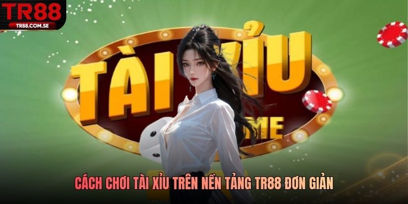 Cách chơi Tài Xỉu trên nền tảng TR88 đơn giản
