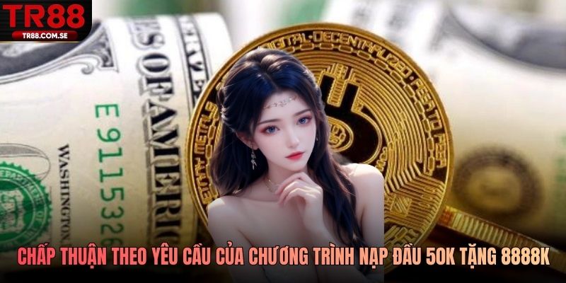 Cần chấp thuận theo các yêu cầu của chương trình nạp đầu 50k tặng 8888k