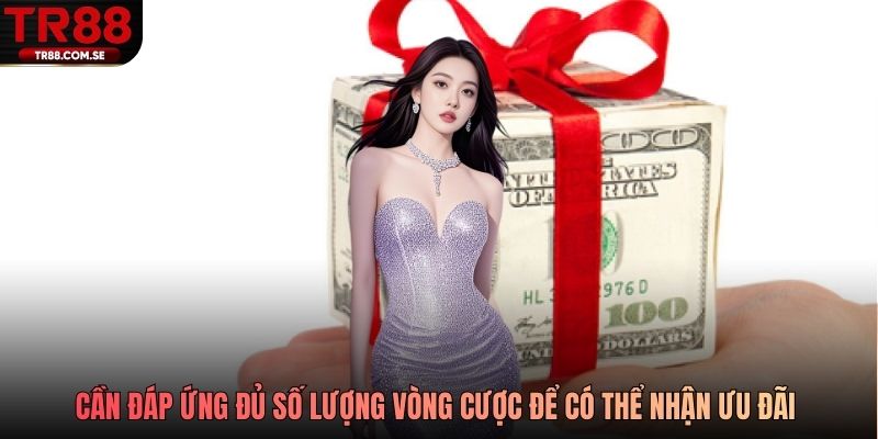 Cần đáp ứng đủ số lượng vòng cược để có thể nhận ưu đãi TR88 tặng 98k