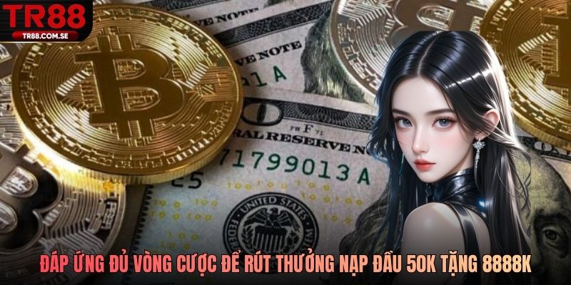 Cần đáp ứng đủ vòng cược để rút thưởng từ sự kiện nạp đầu 50k tặng 8888k