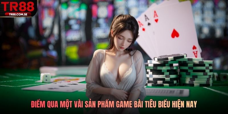 Điểm qua một vài sản phẩm game bài tiêu biểu hiện nay