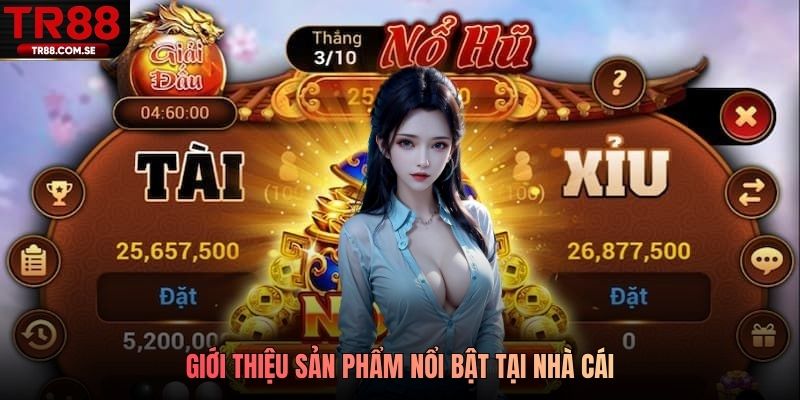 Giới thiệu sản phẩm nổi bật tại nhà cái