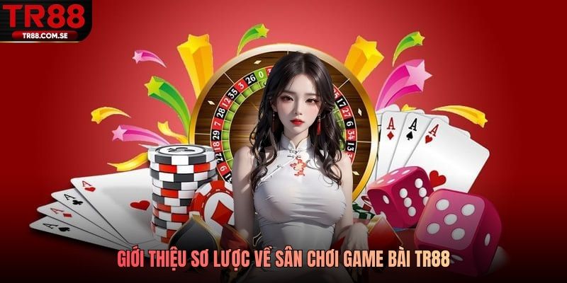 Giới thiệu sơ lược về sân chơi game bài TR88