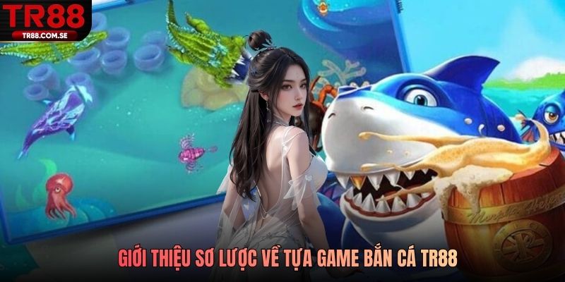 Giới thiệu sơ lược về tựa game bắn cá TR88