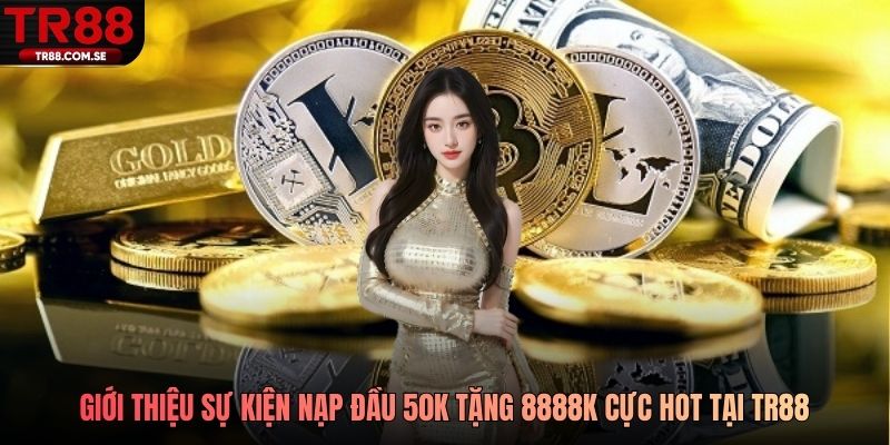 Giới thiệu sự kiện nạp đầu 50k tặng 8888k cực hot tại TR88