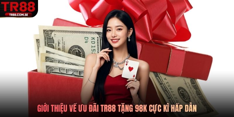 Giới thiệu về ưu đãi TR88 tặng 98k cực kì hấp dẫn