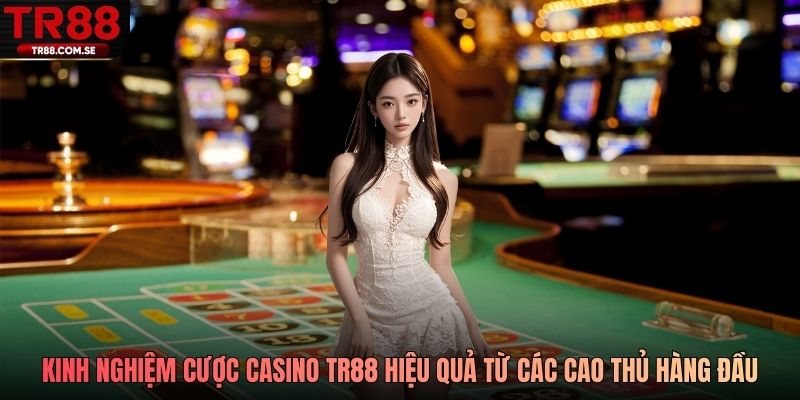 Kinh nghiệm cược Casino TR88 hiệu quả từ các cao thủ hàng đầu