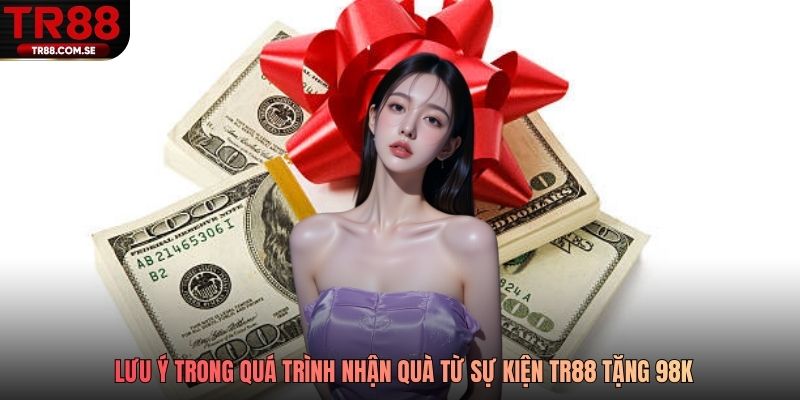Lưu ý trong quá trình nhận quà từ sự kiện TR88 tặng 98k