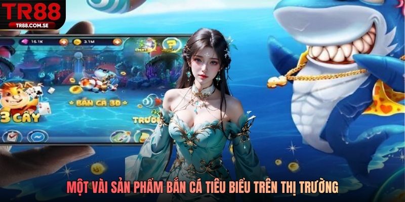 Một vài sản phẩm bắn cá tiêu biểu trên thị trường