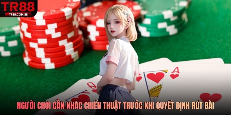 Người chơi cân nhắc chiến thuật trước khi quyết định rút bài