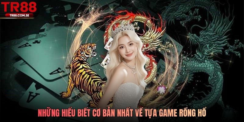 Những hiểu biết cơ bản nhất về tựa game rồng hổ