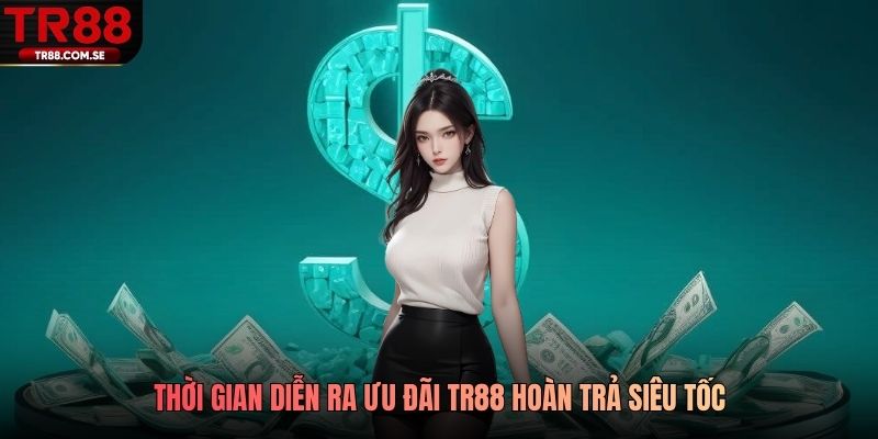Thời gian diễn ra ưu đãi TR88 hoàn trả siêu tốc